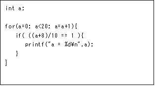 eLXg {bNX: int a;

for(a=0; a<20; a=a+1){
   if( ((a+8)/10 == 1 ){
      printf("a = %d\n",a);      
   }
}
